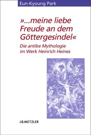 "... meine liebe Freude an dem Göttergesindel": Die antike Mythologie im Werk Heinrich Heines de Eun-Kyoung Park