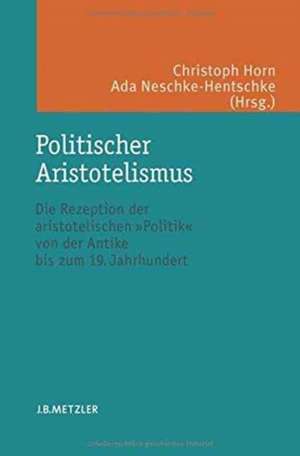 Politischer Aristotelismus: Die Rezeption der aristotelischen Politik von der Antike bis zum 19. Jahrhundert de Christoph Horn