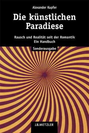 Die künstlichen Paradiese: Rausch und Realität seit der Romantik. Ein Handbuch de Alexander Kupfer