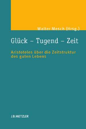 Glück – Tugend – Zeit: Aristoteles über die Zeitstruktur des guten Lebens de Walter Mesch