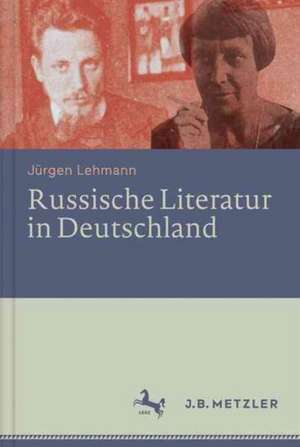 Russische Literatur in Deutschland: Ihre Rezeption durch deutschsprachige Schriftsteller und Kritiker vom 18. Jahrhundert bis zur Gegenwart de Jürgen Lehmann