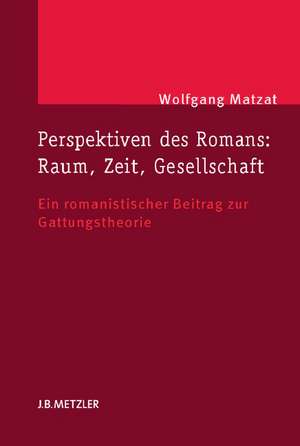 Perspektiven des Romans: Raum, Zeit, Gesellschaft: Ein romanistischer Beitrag zur Gattungstheorie de Wolfgang Matzat