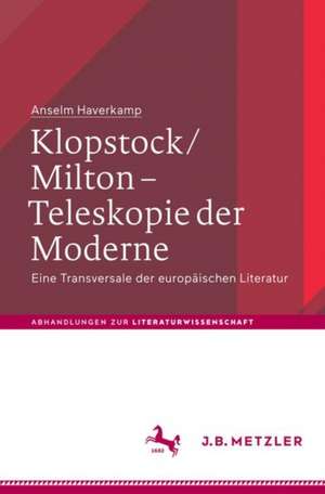 Klopstock/Milton - Teleskopie der Moderne: Eine Transversale der europäischen Literatur de Anselm Haverkamp