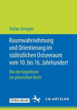 Raumwahrnehmung und Orientierung im südöstlichen Ostseeraum vom 10. bis 16. Jahrhundert: Von der kognitiven zur physischen Karte de Stefan Striegler