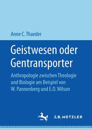 Geistwesen oder Gentransporter: Anthropologie zwischen Theologie und Biologie am Beispiel von W. Pannenberg und E.O. Wilson de Anne C. Thaeder