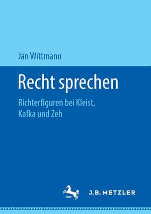 Recht sprechen: Richterfiguren bei Kleist, Kafka und Zeh de Jan Wittmann