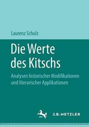 Die Werte des Kitschs: Analysen historischer Modifikationen und literarischer Applikationen de Laurenz Schulz