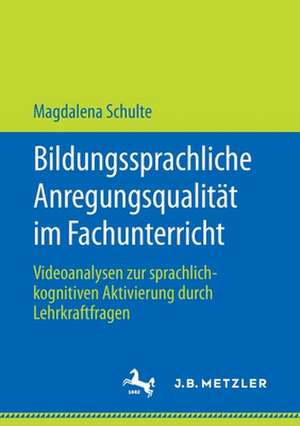 Bildungssprachliche Anregungsqualität im Fachunterricht: Videoanalysen zur sprachlich-kognitiven Aktivierung durch Lehrkraftfragen de Magdalena Schulte