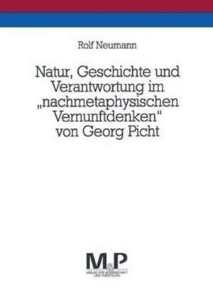 Natur, Geschichte und Verantwortung im "nachmetaphysischen Vernunftdenken" von Georg Picht: M&P Schriftenreihe de Rolf Neumann