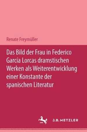 Das Bild der Frau in Federico García Lorcas dramatischen Werken als Weiterentwicklung einer Konstante der spanischen Literatur: M&P Schriftenreihe de Renate Freymüller