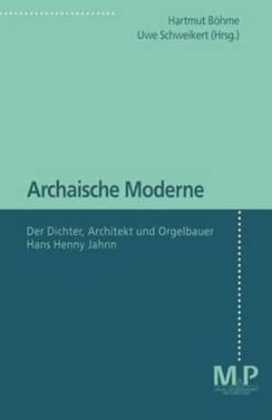 Archaische Moderne: Der Dichter, Architekt und Orgelbauer Hans Henny Jahnn de Hartmut Böhme