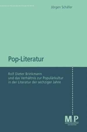 Pop-Literatur: Rolf Dieter Brinkmann und das Verhältnis zur Populärkultur in der Literatur der sechziger Jahre de Jörgen Schäfer