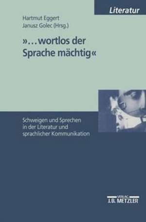 "...wortlos der Sprache mächtig": Schweigen und Sprechen in Literatur und sprachlicher Kommunikation de Hartmut Eggert