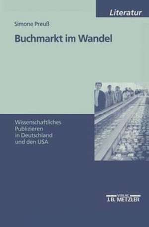 Buchmarkt im Wandel: Wissenschaftliches Publizieren in Deutschland und den USA de Simone Preuß