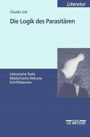 Die Logik des Parasitären: Literarische Texte - Medizinische Diskurse - Schrifttheorien de Claudia Jost