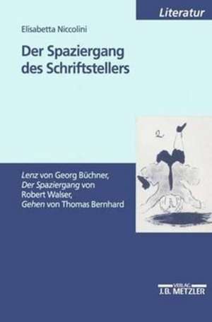 Der Spaziergang des Schriftstellers: "Lenz" von Georg Büchner, "Der Spaziergang" von Robert Walser, "Gehen" von Thomas Bernhard de Elisabetta Niccolini