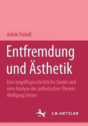 Entfremdung und Ästhetik: Eine begriffsgeschichtliche Studie und eine Analyse der ästhetischen Theorie Wolfgang Heises de Achim Trebeß