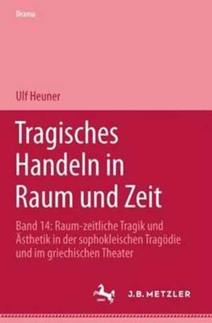 Tragisches Handeln in Raum und Zeit: Raum-zeitliche Tragik und Ästhetik in der sophokleischen Tragödie und im griechischen Theater de Ulf Heuner