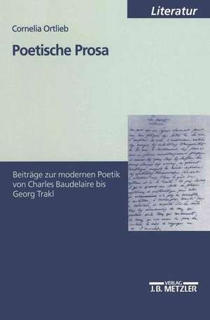 Poetische Prosa: Beiträge zur modernen Poetik von Charles Baudelaire bis Georg Trakl de Cornelia Ortlieb