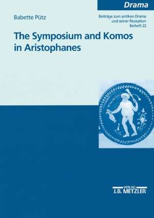 The Symposium and Komos in Aristophanes: Beiträge zum antiken Drama und seiner Rezeption de Babette Puetz