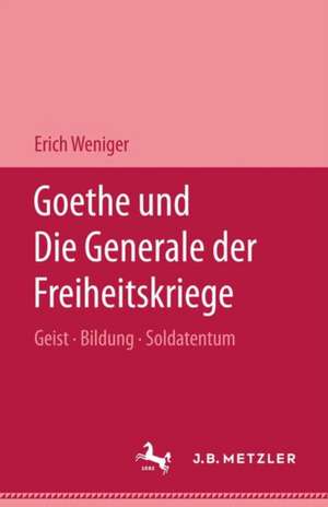 Goethe und die Generale der Freiheitskriege: Geist - Bildung - Soldatentum de Erich Weniger