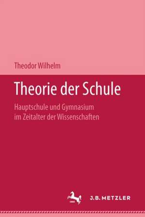 Theorie der Schule: Hauptschule und Gymnasium im Zeitalter der Wissenschaften de Theodor Wilhelm