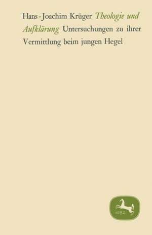 Theologie und Aufklärung: Untersuchungen zu ihrer Vermittlung beim jungen Hegel de Hans-Joachim Krüger