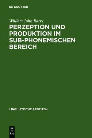 Perzeption und Produktion im sub-phonemischen Bereich: eine kontrastive Untersuchung an intersprachlichen Minimalpaaren des Deutschen und Englischen de William John Barry