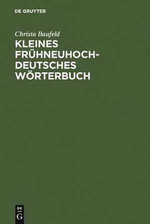 Kleines frühneuhochdeutsches Wörterbuch: Lexik aus Dichtung und Fachliteratur des Frühneuhochdeutschen de Christa Baufeld