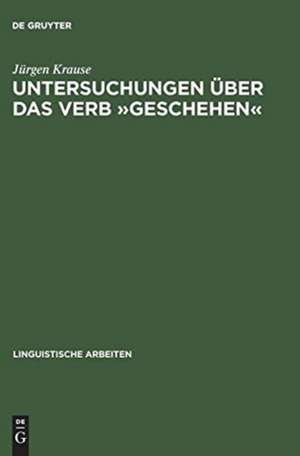 Untersuchungen über das Verb "geschehen": eine Vorstudie zu den Verben des Geschehens de Jürgen Krause