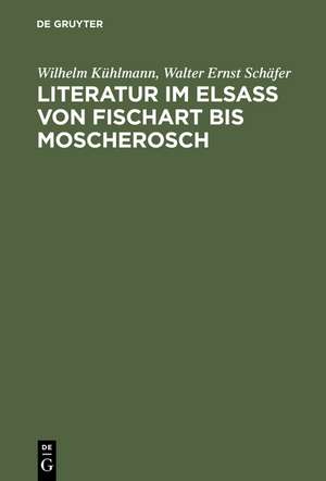 Literatur im Elsaß von Fischart bis Moscherosch: Gesammelte Studien de Wilhelm Kühlmann