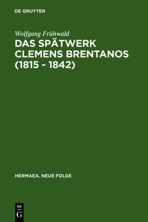 Das Spätwerk Clemens Brentanos (1815 - 1842): Romantik im Zeitalter der Metternichschen Restauration de Wolfgang Frühwald