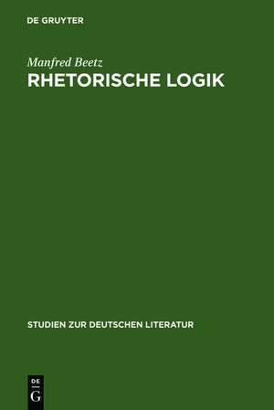 Rhetorische Logik: Prämissen der deutschen Lyrik im Übergang vom 17. zum 18. Jahrhundert de Manfred Beetz