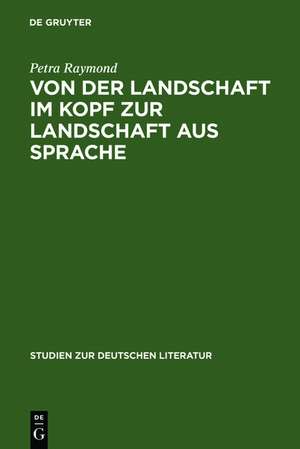 Von der Landschaft im Kopf zur Landschaft aus Sprache: Die Romantisierung der Alpen in den Reiseschilderungen und die Literarisierung des Gebirges in der Erzählprosa der Goethezeit de Petra Raymond