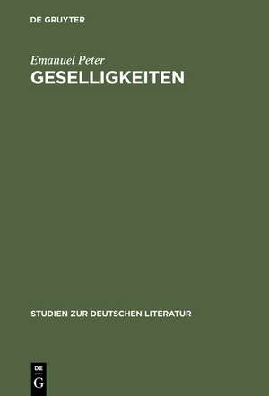 Geselligkeiten: Literatur, Gruppenbildung und kultureller Wandel im 18. Jahrhundert de Emanuel Peter