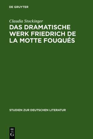 Das dramatische Werk Friedrich de la Motte Fouqués: Ein Beitrag zur Geschichte des romantischen Dramas de Claudia Stockinger