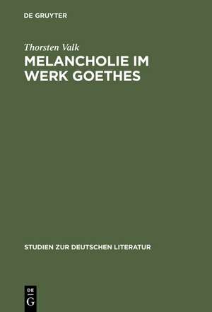 Melancholie im Werk Goethes: Genese - Symptomatik - Therapie de Thorsten Valk