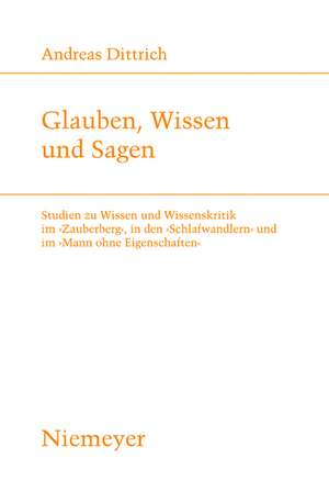 Glauben, Wissen und Sagen: Studien zu Wissen und Wissenskritik im 'Zauberberg', in den 'Schlafwandlern' und im 'Mann ohne Eigenschaften' de Andreas Dittrich