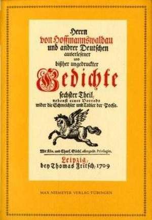 Anthologie. Herrn von Hoffmannswaldau und andrer Deutschen auserlesener und bißher ungedruckter Gedichte Sechster Theil: Nach dem Druck vom Jahre 1709 mit einer kritischen Einleitung und Lesarten de Benjamin Neukirch