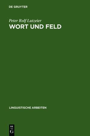 Wort und Feld: wortsemantische Fragestellungen mit besonderer Berücksichtigung des Wortfeldbegriffes de Peter Rolf Lutzeier