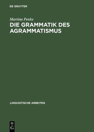 Die Grammatik des Agrammatismus: Eine linguistische Untersuchung zu Wortstellung und Flexion bei Broca-Aphasie de Martina Penke