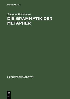 Die Grammatik der Metapher: Eine gebrauchstheoretische Untersuchung des metaphorischen Sprechens de Susanne Beckmann