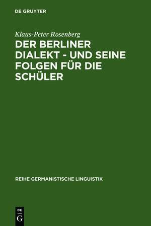 Der Berliner Dialekt - und seine Folgen für die Schüler: Geschichte und Gegenwart der Stadtsprache Berlins sowie eine empirische Untersuchung der Schulprobleme dialektsprechender Berliner Schüler de Klaus-Peter Rosenberg