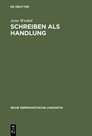 Schreiben als Handlung: Überlegungen und Untersuchungen zur Theorie der Textproduktion de Arne Wrobel