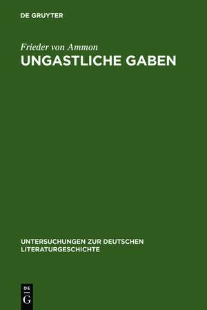 Ungastliche Gaben: Die »Xenien« Goethes und Schillers und ihre literarische Rezeption von 1796 bis in die Gegenwart de Frieder von Ammon