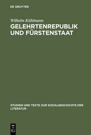 Gelehrtenrepublik und Fürstenstaat: Entwicklung und Kritik des deutschen Späthumanismus in der Literatur des Barockzeitalters de Wilhelm Kühlmann