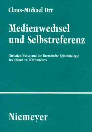 Medienwechsel und Selbstreferenz: Christian Weise und die literarische Epistemologie des späten 17. Jahrhunderts de Claus-Michael Ort