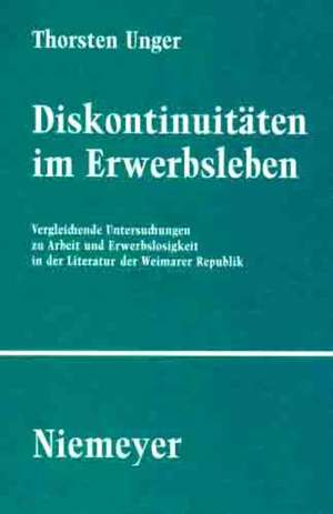 Diskontinuitäten im Erwerbsleben: Vergleichende Untersuchungen zu Arbeit und Erwerbslosigkeit in der Literatur der Weimarer Republik de Thorsten Unger