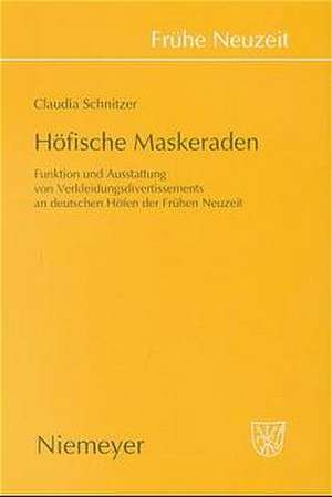 Höfische Maskeraden: Funktion und Ausstattung von Verkleidungsdivertissements an deutschen Höfen der Frühen Neuzeit de Claudia Schnitzer