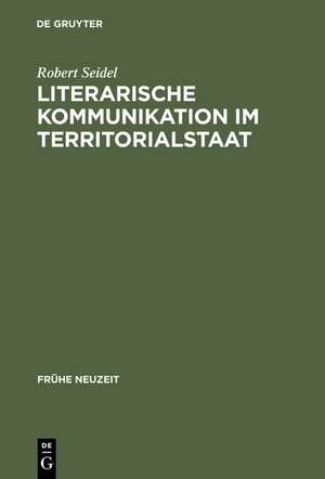 Literarische Kommunikation im Territorialstaat: Funktionszusammenhänge des Literaturbetriebs in Hessen-Darmstadt zur Zeit der Spätaufklärung de Robert Seidel